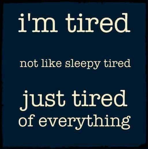 I'm tired. Not like sleepy tired. Just tired of everything. 